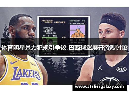 体育明星暴力犯规引争议 巴西球迷展开激烈讨论